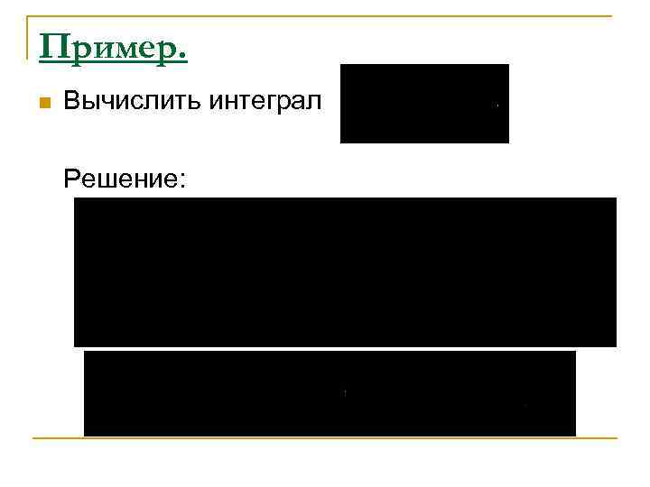 Пример. n  Вычислить интеграл Решение: 