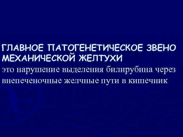 ГЛАВНОЕ ПАТОГЕНЕТИЧЕСКОЕ ЗВЕНО МЕХАНИЧЕСКОЙ ЖЕЛТУХИ это нарушение выделения билирубина через внепеченочные желчные пути в