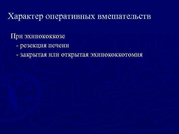 Характер оперативных вмешательств При эхинококкозе - резекция печени - закрытая или открытая эхинококкотомия 