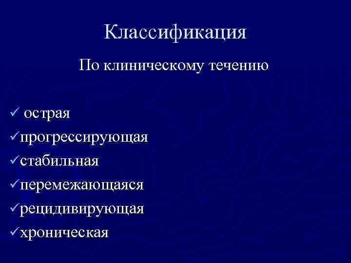 Классификация По клиническому течению ü острая üпрогрессирующая üстабильная üперемежающаяся üрецидивирующая üхроническая 