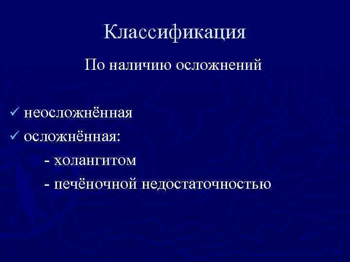 Классификация По наличию осложнений ü неосложнённая ü осложнённая: - холангитом - печёночной недостаточностью 