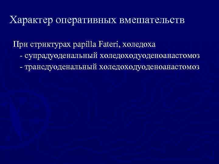 Характер оперативных вмешательств При стриктурах papilla Fateri, холедоха - супрадуоденальный холедоходуоденоанастомоз - трансдуоденальный холедоходуоденоанастомоз
