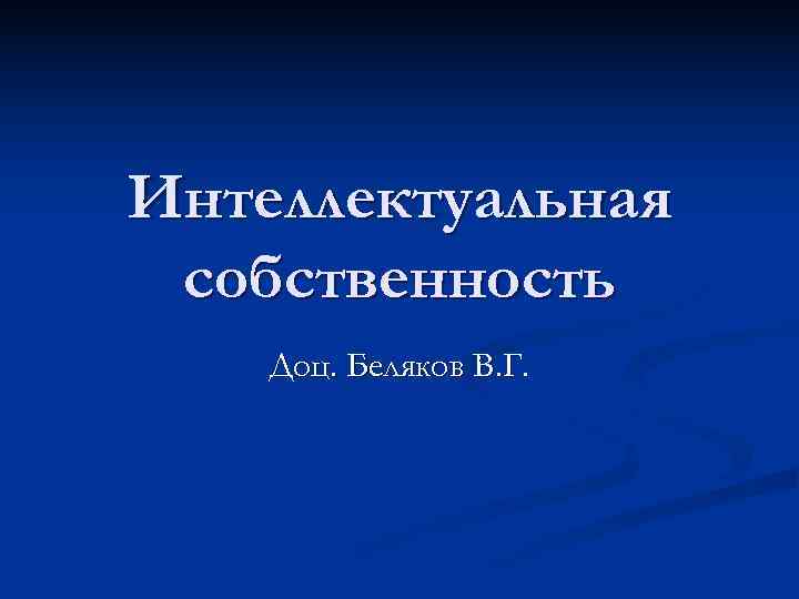 Интеллектуальная собственность Доц. Беляков В. Г. 