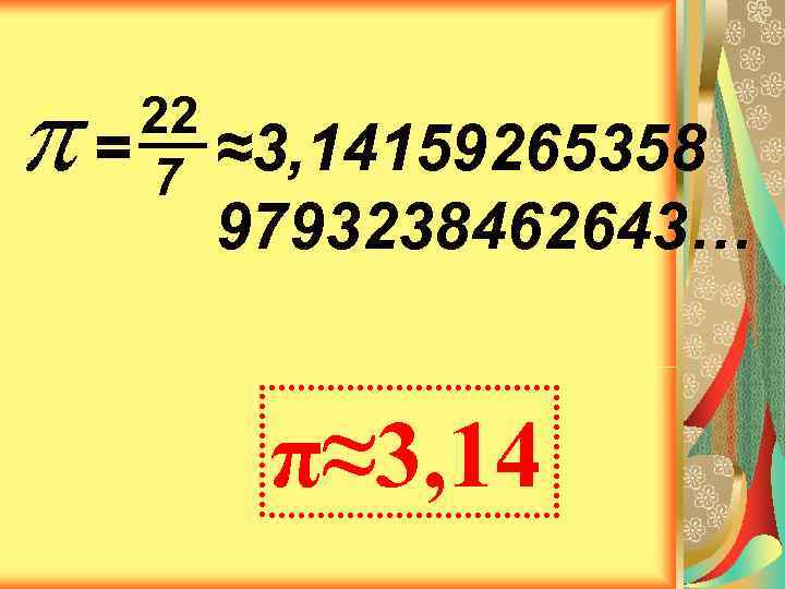  22 =7  ≈3, 14159265358  9793238462643…   π≈3, 14 
