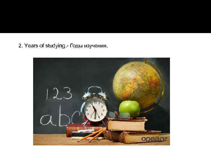 2. Years of studying. - Годы изучения. 