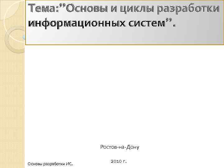 Тема: ”Основы и циклы разработки информационных систем”.     Ростов-на-Дону Основы разработки