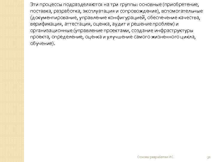 Эти процессы подразделяются на три группы: основные (приобретение, поставка, разработка, эксплуатация и сопровождение), вспомогательные