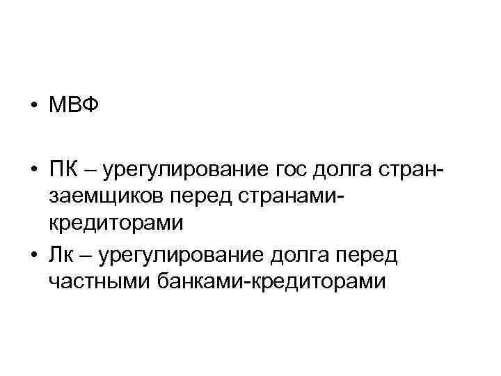  • МВФ  • ПК – урегулирование гос долга стран-  заемщиков перед