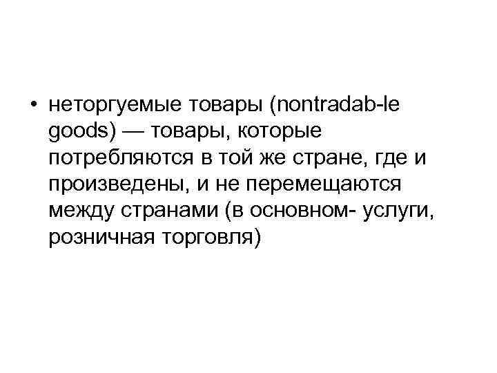  • неторгуемые товары (nontradab-le  goods) — товары, которые  потребляются в той