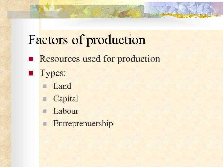 Factors of production n  Resources used for production n  Types: n 