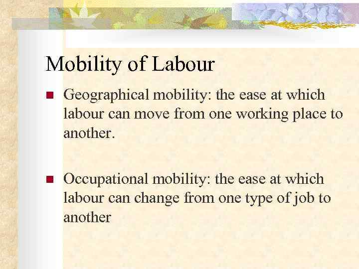 Mobility of Labour n  Geographical mobility: the ease at which labour can move