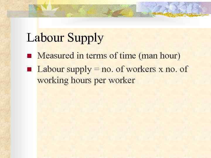 Labour Supply n  Measured in terms of time (man hour) n  Labour