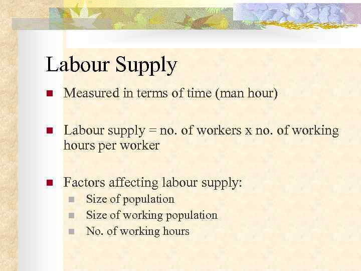 Labour Supply n  Measured in terms of time (man hour) n  Labour