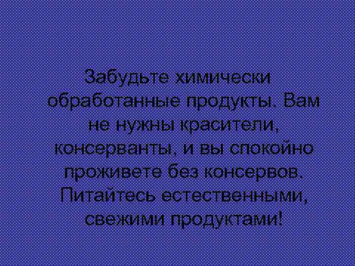 Забудьте химически обработанные продукты. Вам не нужны красители, консерванты, и вы спокойно проживете без