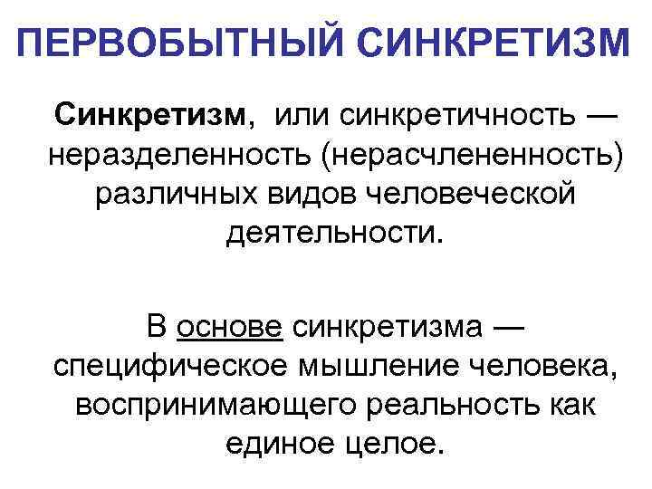 ПЕРВОБЫТНЫЙ СИНКРЕТИЗМ Синкретизм, или синкретичность ― неразделенность (нерасчлененность) различных видов человеческой деятельности. В основе