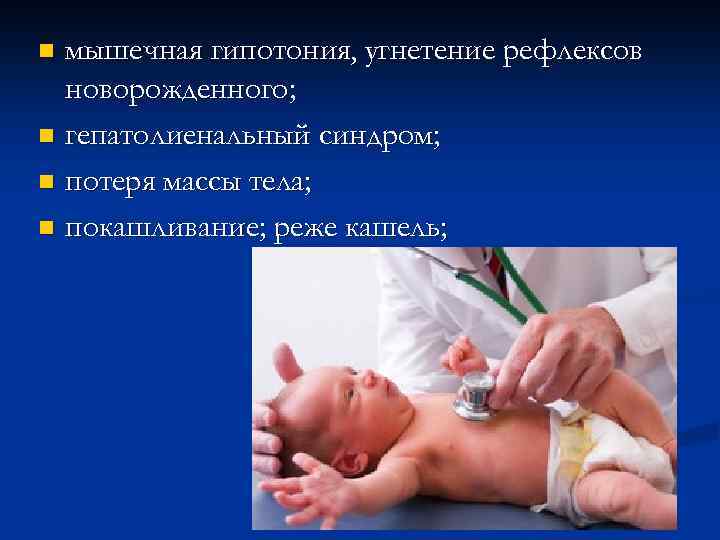 мышечная гипотония, угнетение рефлексов новорожденного; n гепатолиенальный синдром; n потеря массы тела; n покашливание;