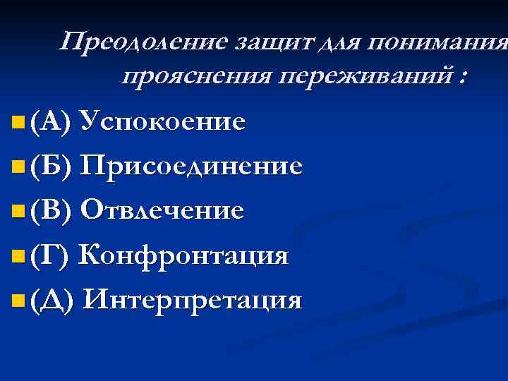 Преодоление защит для понимания прояснения переживаний : n (А) Успокоение n (Б) Присоединение n