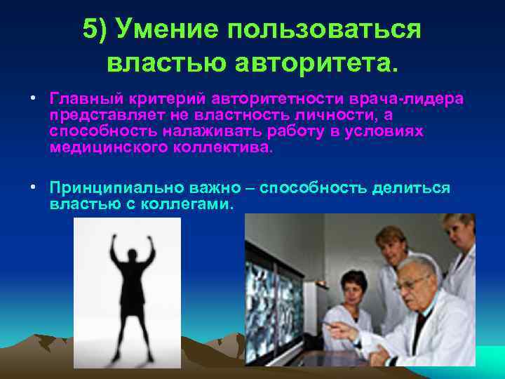 5) Умение пользоваться властью авторитета. • Главный критерий авторитетности врача-лидера представляет не властность личности,