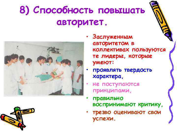 8) Способность повышать авторитет. • Заслуженным авторитетом в коллективах пользуются те лидеры, которые умеют:
