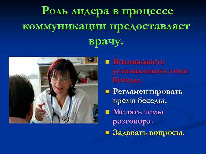 Роль лидера в процессе коммуникации предоставляет врачу. n n Возможность устанавливать темп беседы. Регламентировать