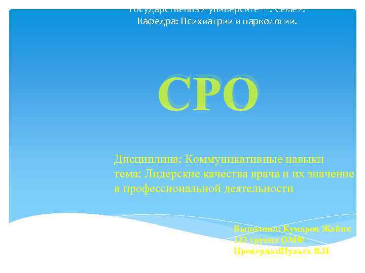 Государственный университет г. Семей. Кафедра: Психиатрии и наркологии. СРО Дисциплина: Коммуникативные навыки тема: Лидерские