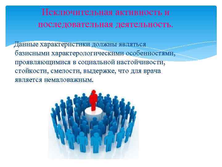 Исключительная активность и последовательная деятельность. Данные характеристики должны являться базисными характерологическими особенностями, проявляющимися в