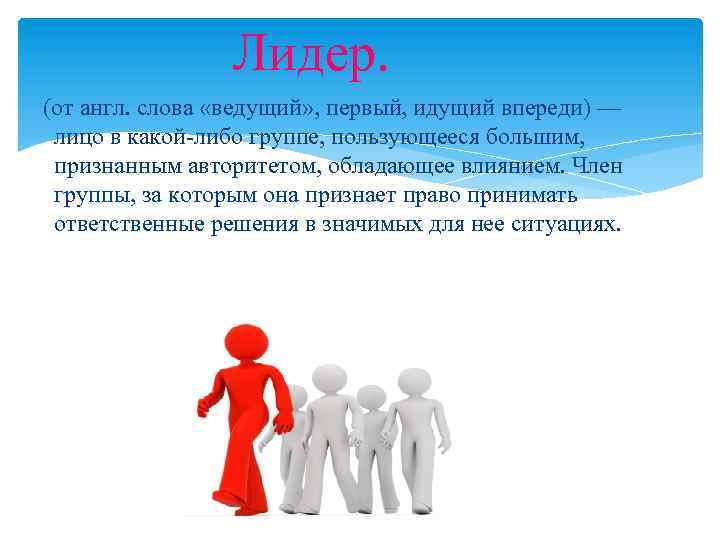 Лидер. (от англ. слова «ведущий» , первый, идущий впереди) — лицо в какой-либо группе,