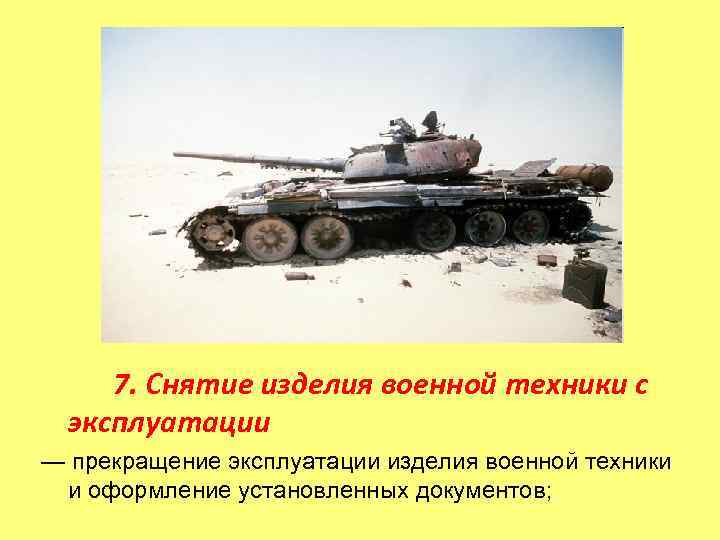  7. Снятие изделия военной техники с  эксплуатации — прекращение эксплуатации изделия военной