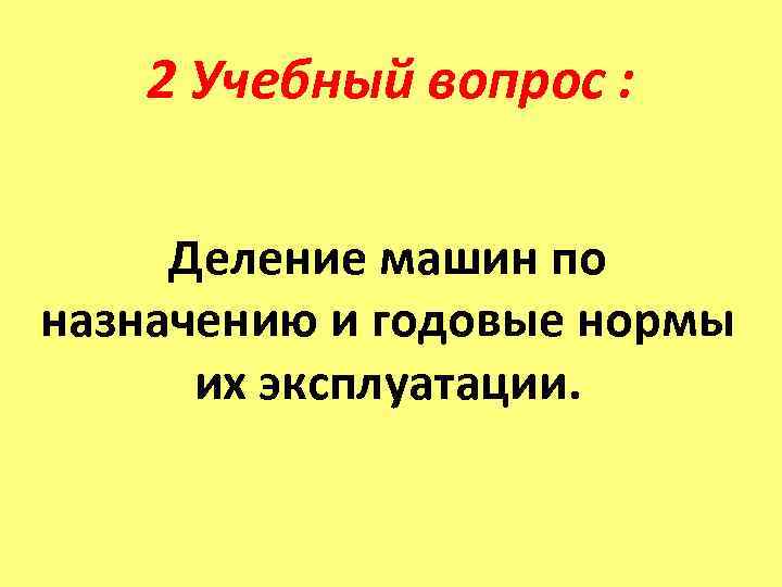   2 Учебный вопрос :  Деление машин по назначению и годовые нормы