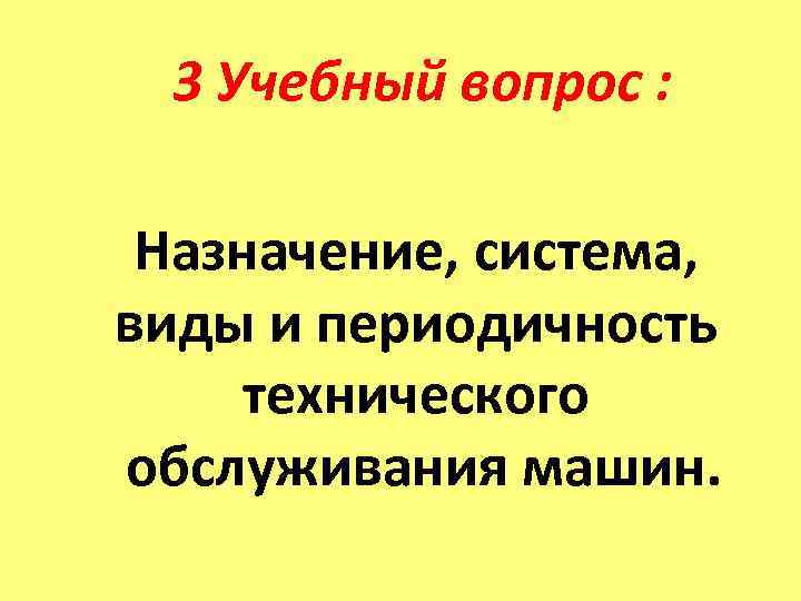  3 Учебный вопрос :  Назначение, система,  виды и периодичность технического обслуживания