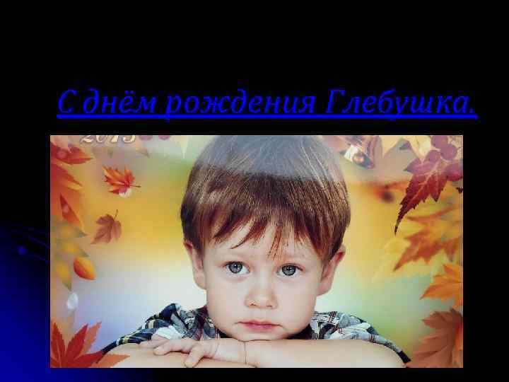 С днём рождения Глебушка. 