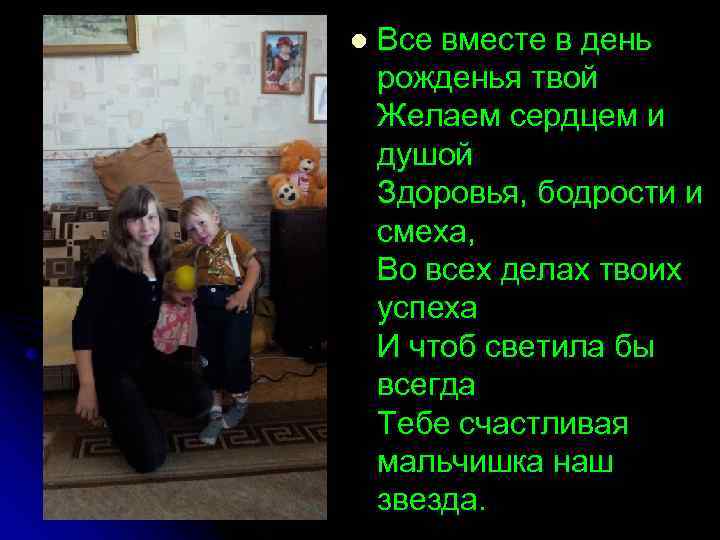 l  Все вместе в день рожденья твой Желаем сердцем и душой Здоровья, бодрости