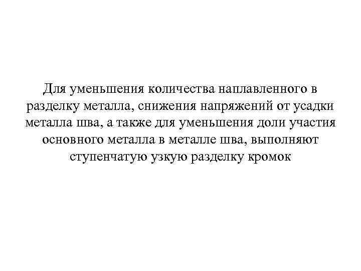   Для уменьшения количества наплавленного в разделку металла, снижения напряжений от усадки металла