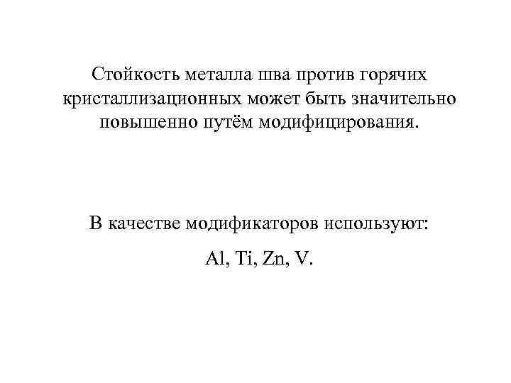 Стойкость металла шва против горячих кристаллизационных может быть значительно повышенно путём модифицирования. В качестве