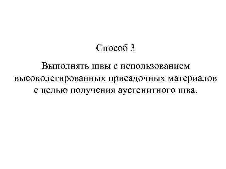 Способ 3 Выполнять швы с использованием высоколегированных присадочных материалов с целью получения аустенитного шва.