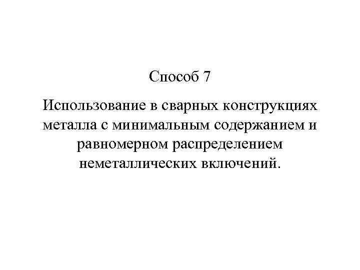 Способ 7 Использование в сварных конструкциях металла с минимальным содержанием и равномерном распределением неметаллических