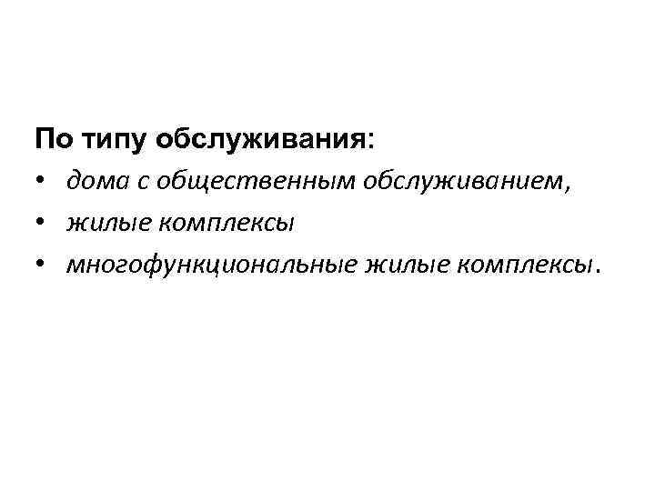 По типу обслуживания: • дома с общественным обслуживанием, • жилые комплексы • многофункциональные жилые