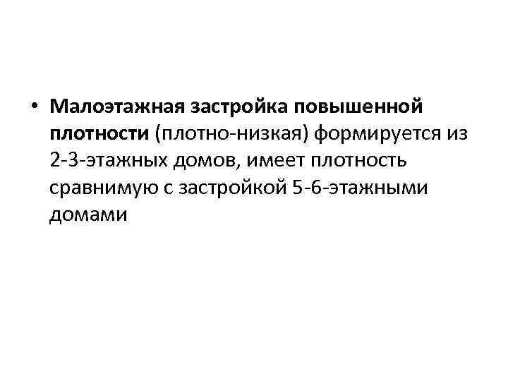  • Малоэтажная застройка повышенной плотности (плотно-низкая) формируется из 2 -3 -этажных домов, имеет