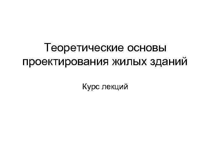   Теоретические основы проектирования жилых зданий  Курс лекций 