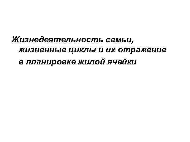 Жизнедеятельность семьи,  жизненные циклы и их отражение в планировке жилой ячейки 