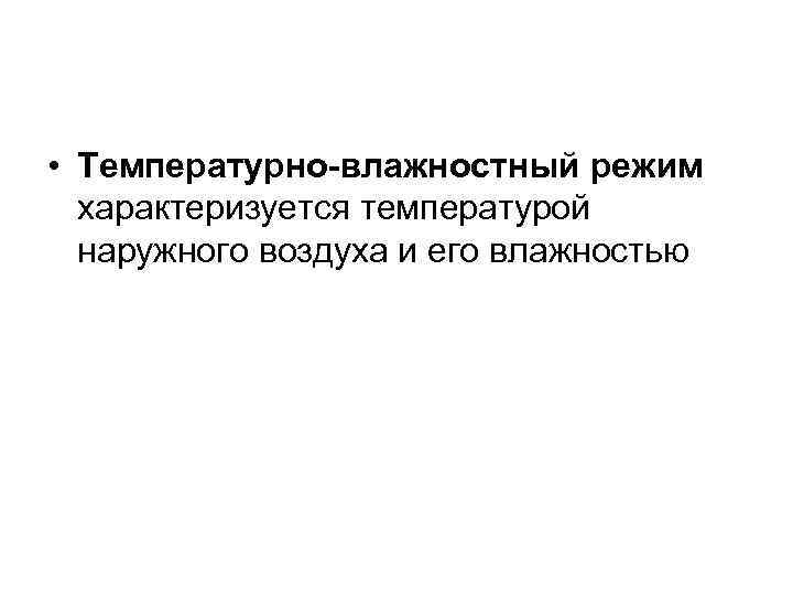  • Температурно-влажностный режим  характеризуется температурой  наружного воздуха и его влажностью 