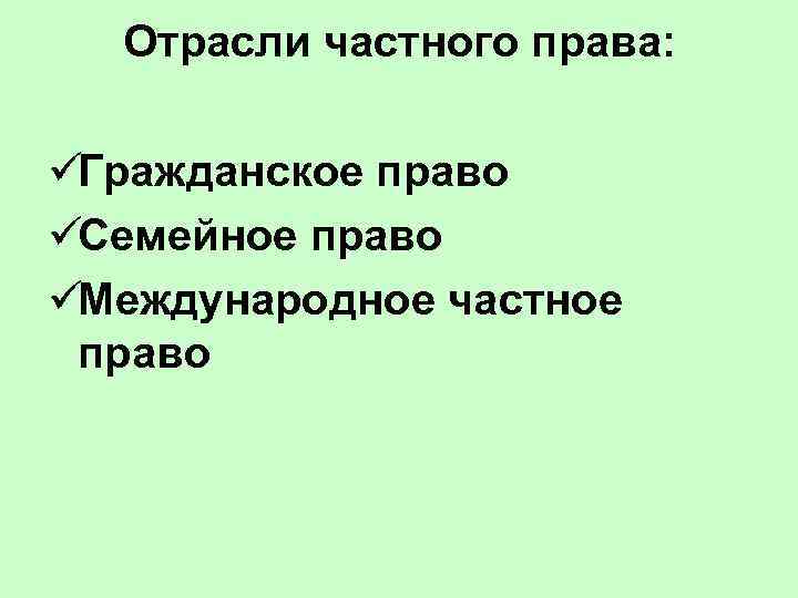  Отрасли частного права:  üГражданское право üСемейное право üМеждународное частное  право 