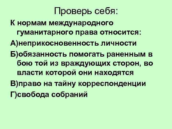    Проверь себя: К нормам международного  гуманитарного права относится: А)неприкосновенность личности