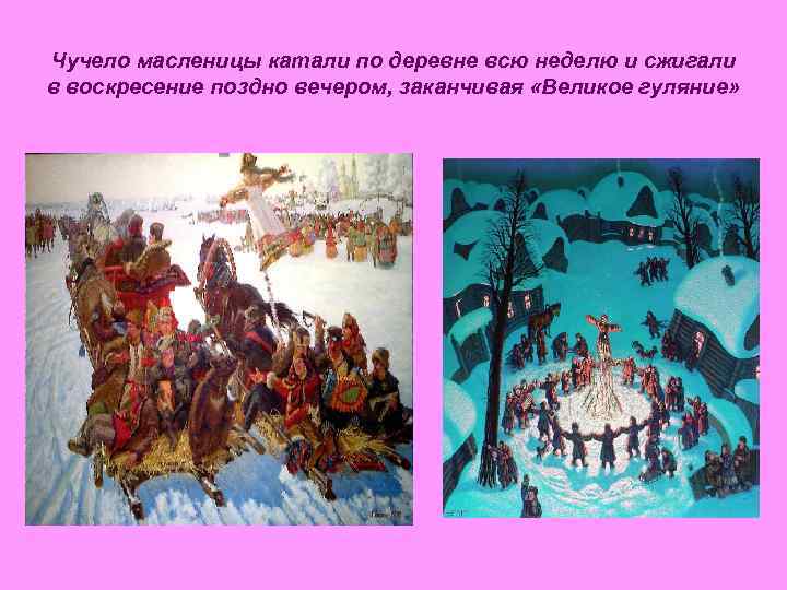 Чучело масленицы катали по деревне всю неделю и сжигали в воскресение поздно вечером, заканчивая