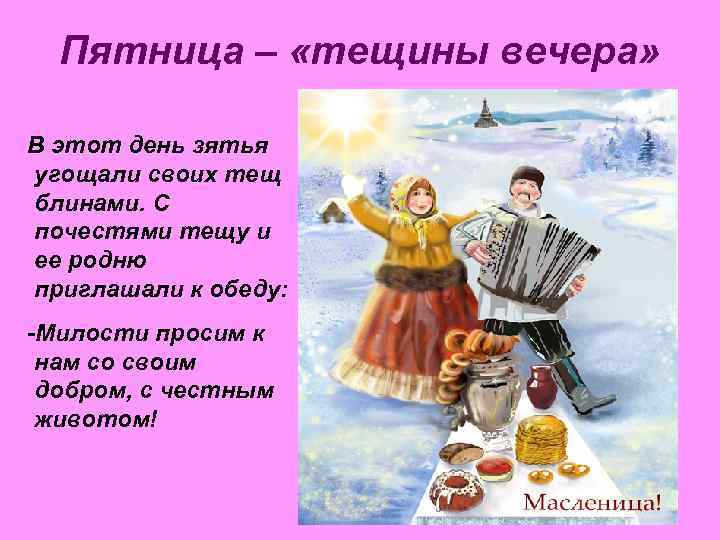 Пятница – «тещины вечера»  В этот день зятья угощали своих тещ блинами.
