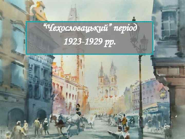 “Чехословацький” період 1923 -1929 рр. 