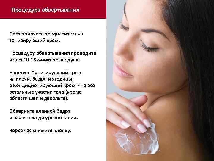 Процедура обвертывания Протестируйте предварительно Тонизирующий крем. Процедуру обвертывания проводите через 10 -15 минут после