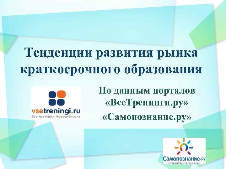  Тенденции развития рынка краткосрочного образования  По данным порталов   «Все. Тренинги.