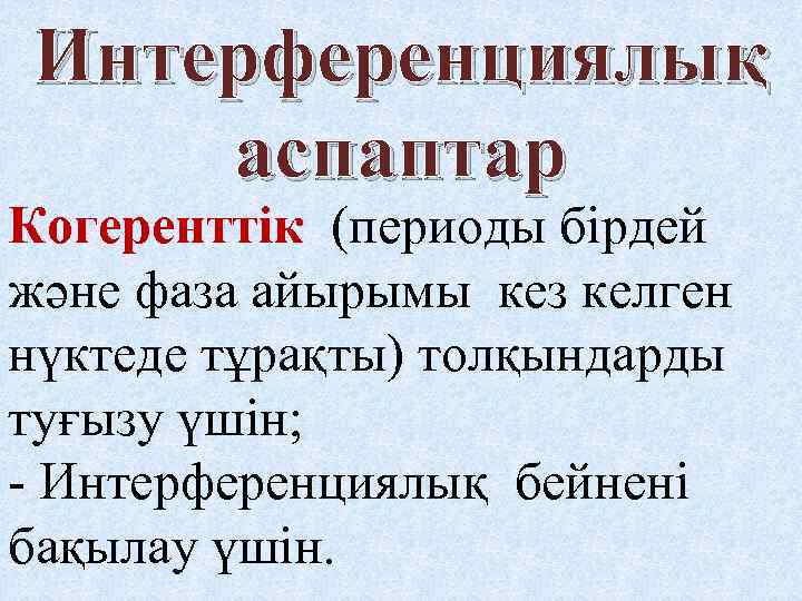 Интерференциялық аспаптар Когеренттік (периоды бірдей және фаза айырымы кез келген нүктеде тұрақты) толқындарды туғызу