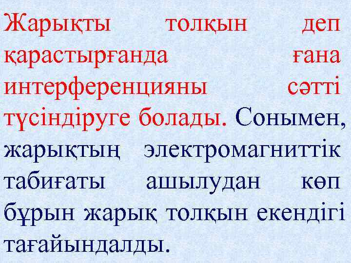 Жарықты  толқын деп қарастырғанда  ғана интерференцияны  сәтті түсіндіруге болады. Сонымен, жарықтың